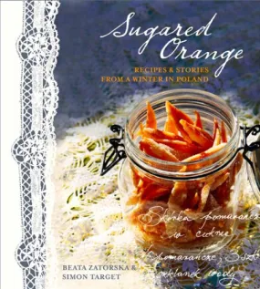 (*NEW ARRIVAL*) Beata Zatorska and Simon Target. Sugared Orange: Recipes & Stories from a Winter in Poland